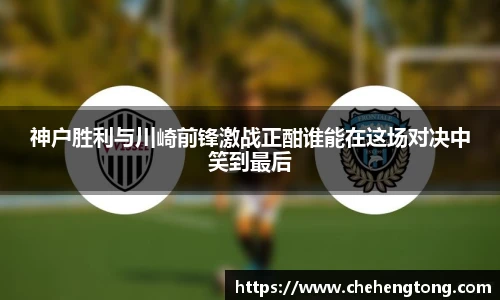 神户胜利与川崎前锋激战正酣谁能在这场对决中笑到最后