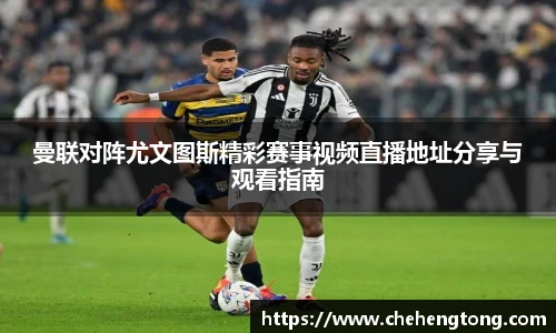 曼联对阵尤文图斯精彩赛事视频直播地址分享与观看指南