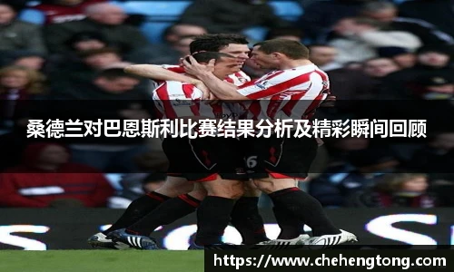 桑德兰对巴恩斯利比赛结果分析及精彩瞬间回顾