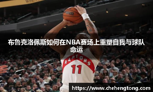 布鲁克洛佩斯如何在NBA赛场上重塑自我与球队命运