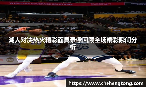 湖人对决热火精彩面具录像回顾全场精彩瞬间分析