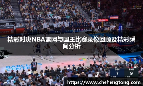 精彩对决NBA篮网与国王比赛录像回顾及精彩瞬间分析