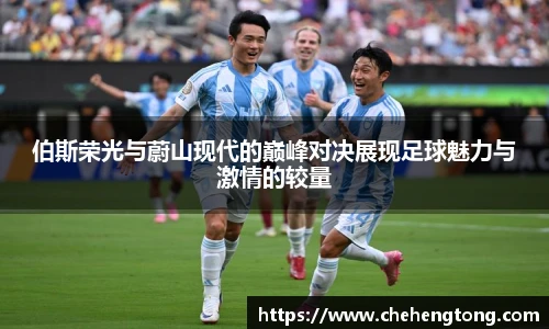 伯斯荣光与蔚山现代的巅峰对决展现足球魅力与激情的较量